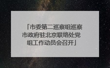 市委第二巡察组巡察市政府驻北京联络处党组工作动员会召开