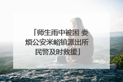 师生雨中被困 娄烦公安米峪镇派出所民警及时救援