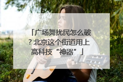 广场舞扰民怎么破？北京这个街道用上高科技“神器”