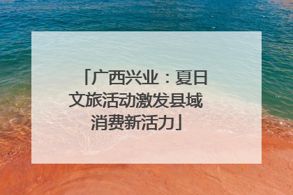 广西兴业：夏日文旅活动激发县域消费新活力