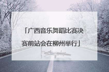 广西音乐舞蹈比赛决赛前站会在柳州举行