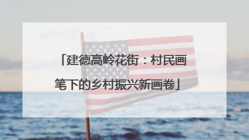建德高岭花街：村民画笔下的乡村振兴新画卷