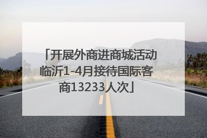 开展外商进商城活动 临沂1-4月接待国际客商13233人次