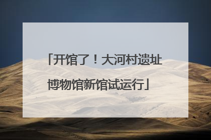 开馆了！大河村遗址博物馆新馆试运行