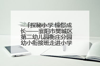 探秘小学 憧憬成长——襄阳市樊城区第二幼儿园衡庄分园幼小衔接班走进小学开展参观体验活动
