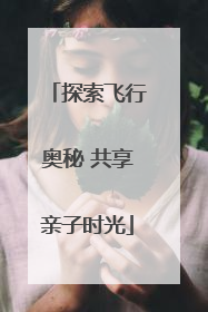 探索飞行奥秘 共享亲子时光