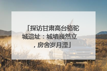 探访甘肃高台骆驼城遗址：城墙巍然立，房舍岁月湮