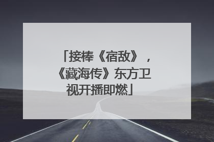 接棒《宿敌》，《藏海传》东方卫视开播即燃