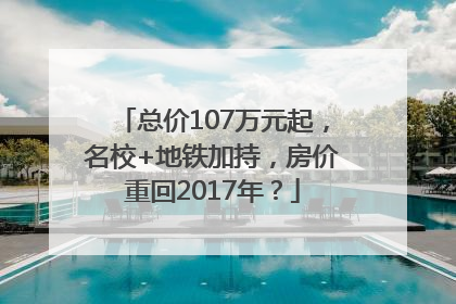总价107万元起，名校+地铁加持，房价重回2017年？