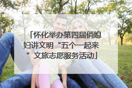 怀化举办第四届俏媳妇讲文明“五个一起来”文旅志愿服务活动