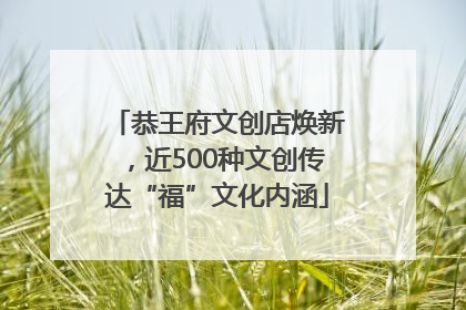 恭王府文创店焕新，近500种文创传达“福”文化内涵