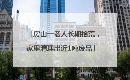 房山一老人长期拾荒，家里清理出近1吨废品