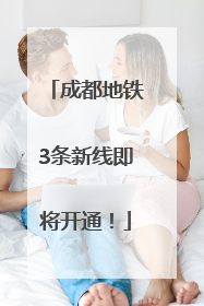成都地铁3条新线即将开通！