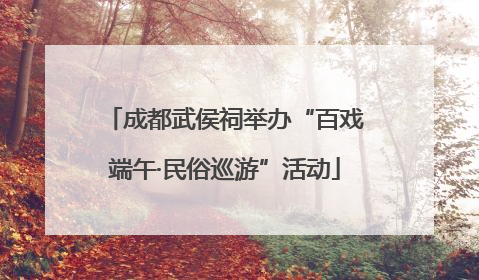成都武侯祠举办“百戏端午·民俗巡游”活动