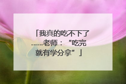 我真的吃不下了……老师：“吃完就有学分拿”