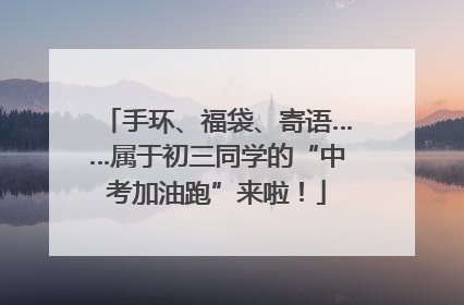 手环、福袋、寄语……属于初三同学的“中考加油跑”来啦！