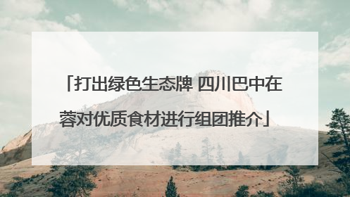 打出绿色生态牌 四川巴中在蓉对优质食材进行组团推介