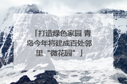 打造绿色家园 青岛今年将建成百处邻里“微花园”