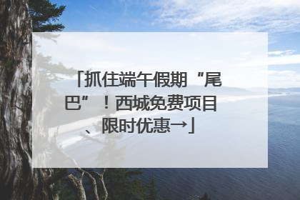 抓住端午假期“尾巴”！西城免费项目、限时优惠→