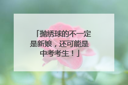 抛绣球的不一定是新娘，还可能是中考考生！
