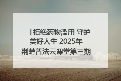 拒绝药物滥用 守护美好人生 2025年荆楚普法云课堂第三期在省女子强戒所开讲