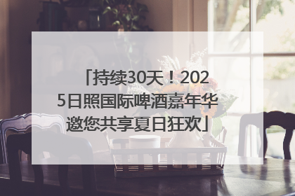 持续30天！2025日照国际啤酒嘉年华邀您共享夏日狂欢
