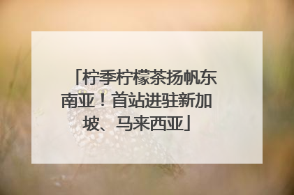 柠季柠檬茶扬帆东南亚！首站进驻新加坡、马来西亚