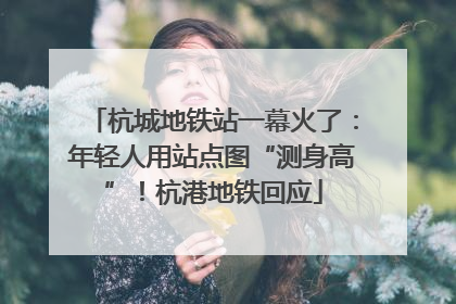 杭城地铁站一幕火了：年轻人用站点图“测身高”！杭港地铁回应