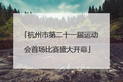 杭州市第二十一届运动会首场比赛盛大开幕
