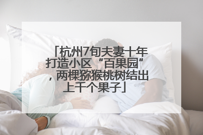 杭州7旬夫妻十年打造小区“百果园”，两棵猕猴桃树结出上千个果子