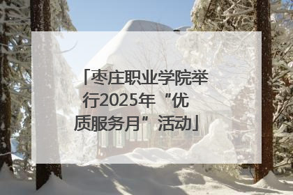 枣庄职业学院举行2025年“优质服务月”活动