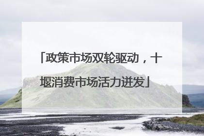 政策市场双轮驱动，十堰消费市场活力迸发