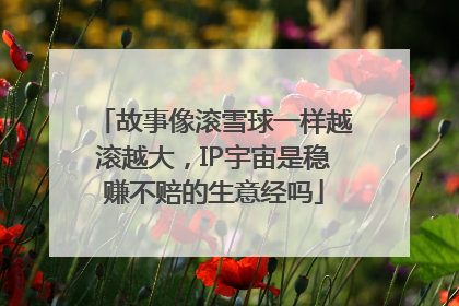 故事像滚雪球一样越滚越大，IP宇宙是稳赚不赔的生意经吗
