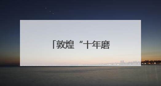 敦煌“十年磨一剑”如约“全国文明城市”