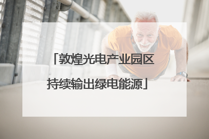 敦煌光电产业园区持续输出绿电能源