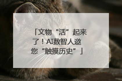 文物“活”起来了！AI数智人邀您“触摸历史”