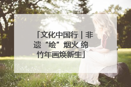 文化中国行｜非遗“绘”烟火 绵竹年画焕新生