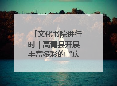 文化书院进行时｜高青县开展丰富多彩的“庆端午”活动