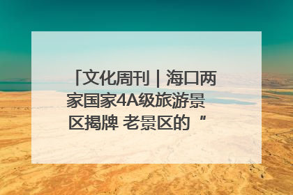 文化周刊｜海口两家国家4A级旅游景区揭牌 老景区的“焕新”密码