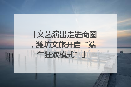 文艺演出走进商圈，潍坊文旅开启“端午狂欢模式”