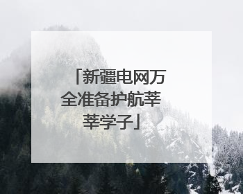 新疆电网万全准备护航莘莘学子