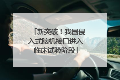 新突破！我国侵入式脑机接口进入临床试验阶段