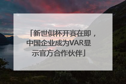 新世俱杯开赛在即，中国企业成为VAR显示官方合作伙伴
