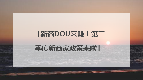 新商DOU来赚！第二季度新商家政策来啦