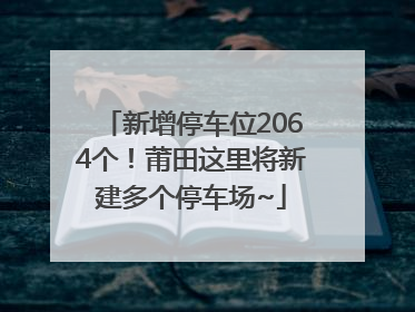 新增停车位2064个！莆田这里将新建多个停车场~