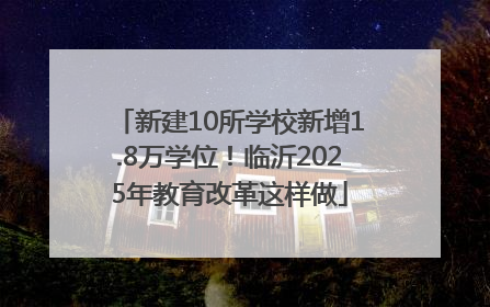 新建10所学校新增1.8万学位！临沂2025年教育改革这样做