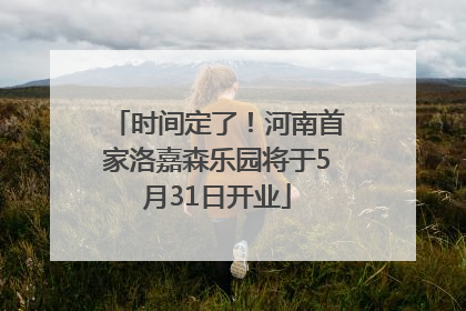 时间定了！河南首家洛嘉森乐园将于5月31日开业