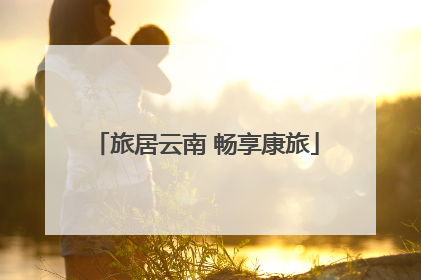 旅居云南 畅享康旅