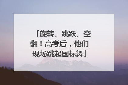 旋转、跳跃、空翻！高考后，他们现场跳起国标舞