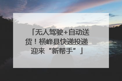 无人驾驶+自动送货！横峰县快递投递迎来“新帮手”